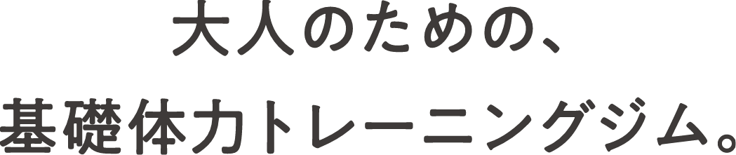 大人のための、基礎体力トレーニングジム。